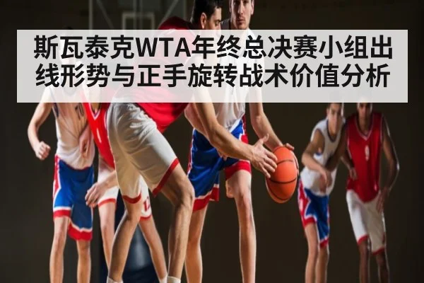 斯瓦泰克WTA年终总决赛小组出线形势与正手旋转战术价值分析